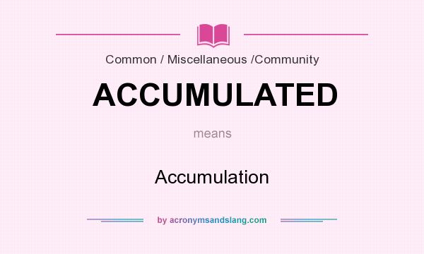 What does ACCUMULATED mean? It stands for Accumulation