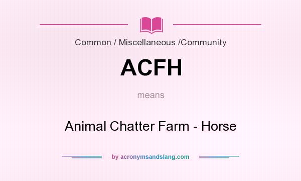 What does ACFH mean? It stands for Animal Chatter Farm - Horse