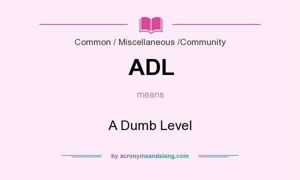 What does ADL mean? It stands for A Dumb Level