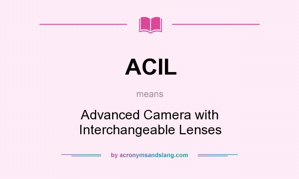 What does ACIL mean? It stands for Advanced Camera with Interchangeable Lenses
