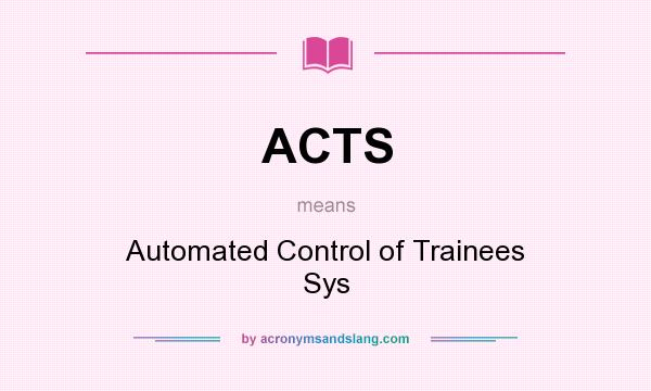 What does ACTS mean? It stands for Automated Control of Trainees Sys