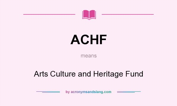 What does ACHF mean? It stands for Arts Culture and Heritage Fund