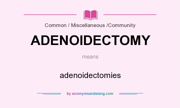 What does ADENOIDECTOMY mean? It stands for adenoidectomies