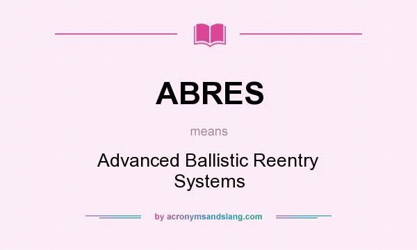 What does ABRES mean? It stands for Advanced Ballistic Reentry Systems