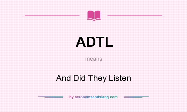 What does ADTL mean? It stands for And Did They Listen