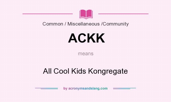 What does ACKK mean? It stands for All Cool Kids Kongregate