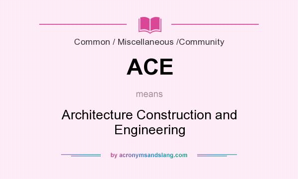 What does ACE mean? It stands for Architecture Construction and Engineering
