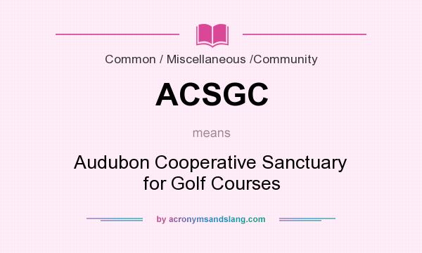 What does ACSGC mean? It stands for Audubon Cooperative Sanctuary for Golf Courses