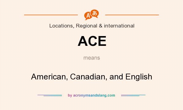 What does ACE mean? It stands for American, Canadian, and English