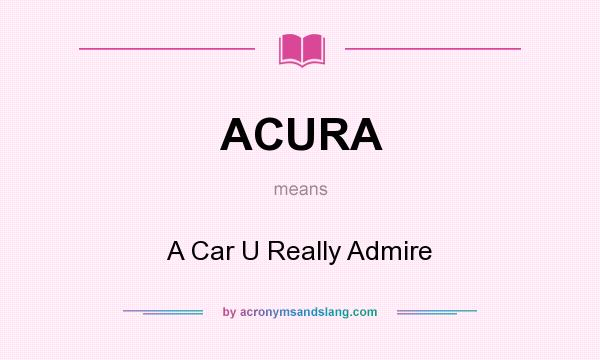 What does ACURA mean? It stands for A Car U Really Admire