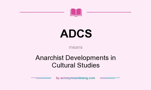 What does ADCS mean? It stands for Anarchist Developments in Cultural Studies