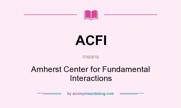 What does ACFI mean? It stands for Amherst Center for Fundamental Interactions