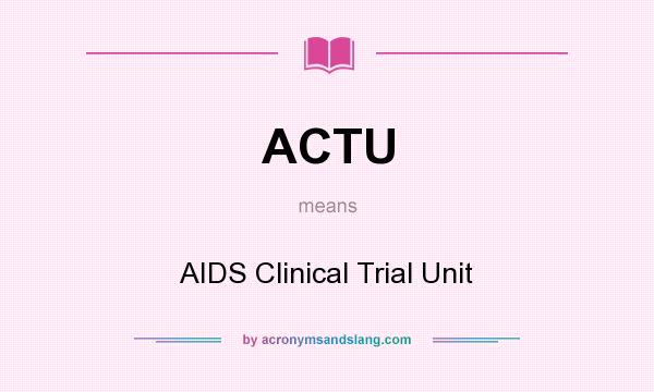 What does ACTU mean? It stands for AIDS Clinical Trial Unit