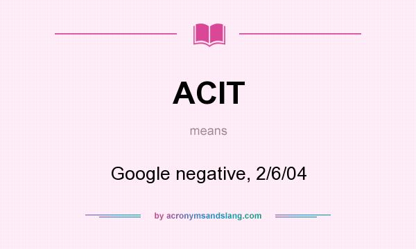 What does ACIT mean? It stands for Google negative, 2/6/04