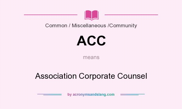 What does ACC mean? It stands for Association Corporate Counsel