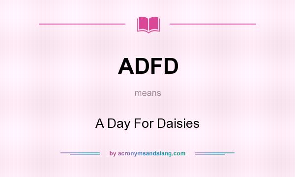 What does ADFD mean? It stands for A Day For Daisies