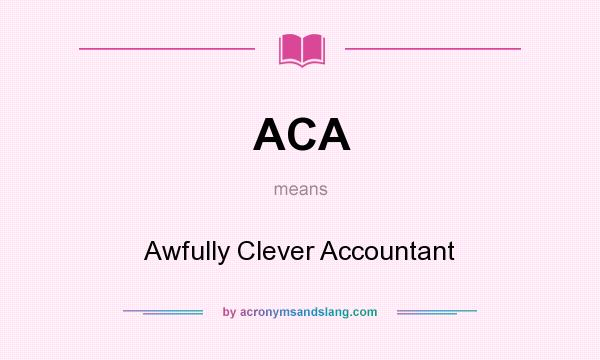 What does ACA mean? It stands for Awfully Clever Accountant