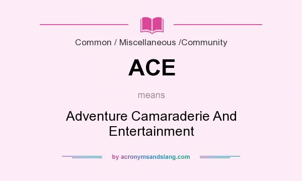 What does ACE mean? It stands for Adventure Camaraderie And Entertainment