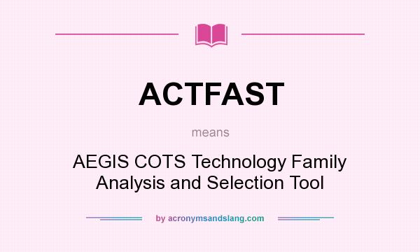 What does ACTFAST mean? It stands for AEGIS COTS Technology Family Analysis and Selection Tool