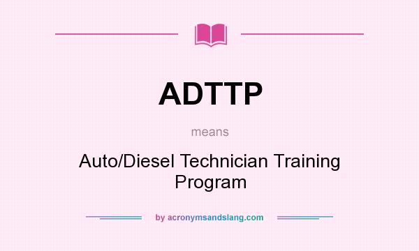 What does ADTTP mean? It stands for Auto/Diesel Technician Training Program