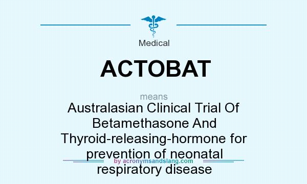 What does ACTOBAT mean? It stands for Australasian Clinical Trial Of Betamethasone And Thyroid-releasing-hormone for prevention of neonatal respiratory disease