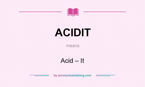 What does ACIDIT mean? It stands for Acid – It