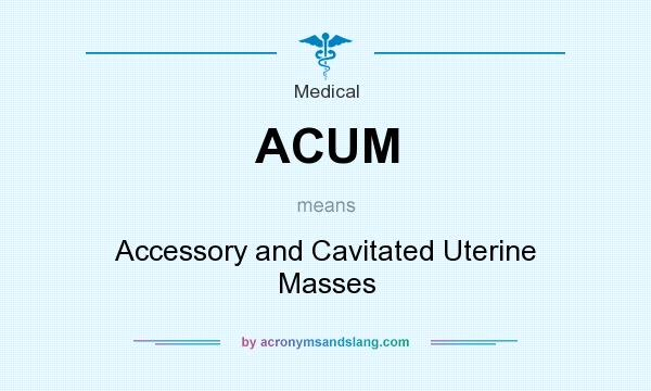 What does ACUM mean? It stands for Accessory and Cavitated Uterine Masses