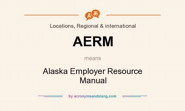 What does AERM mean? It stands for Alaska Employer Resource Manual