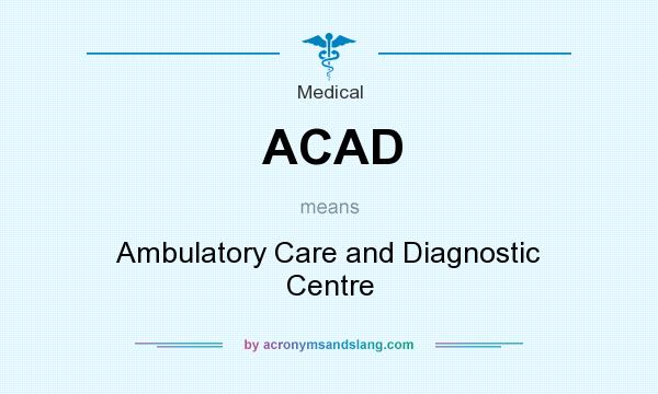 What does ACAD mean? It stands for Ambulatory Care and Diagnostic Centre