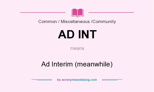 What does AD INT mean? It stands for Ad Interim (meanwhile)