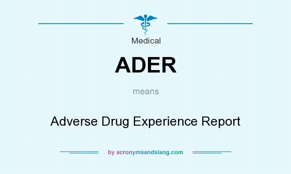What does ADER mean? It stands for Adverse Drug Experience Report
