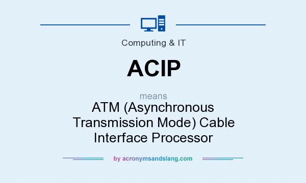 What does ACIP mean? It stands for ATM (Asynchronous Transmission Mode) Cable Interface Processor