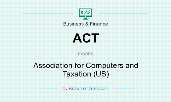 What does ACT mean? It stands for Association for Computers and Taxation (US)