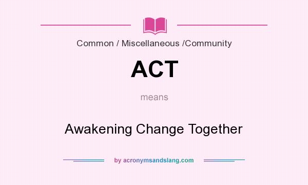 What does ACT mean? It stands for Awakening Change Together