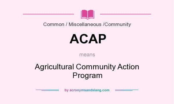 What does ACAP mean? It stands for Agricultural Community Action Program