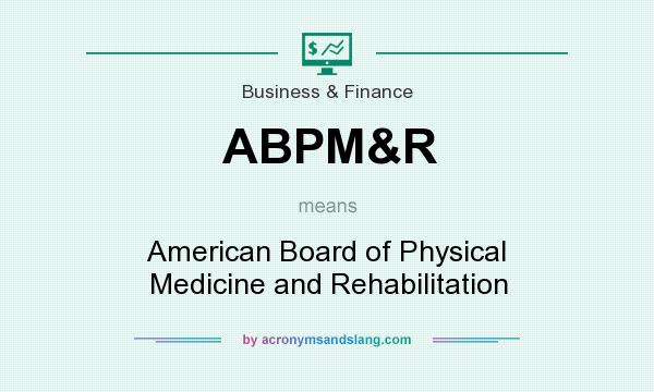 What does ABPM&R mean? It stands for American Board of Physical Medicine and Rehabilitation