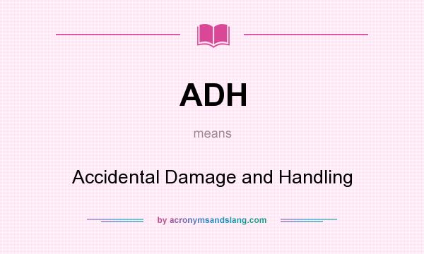 What does ADH mean? It stands for Accidental Damage and Handling