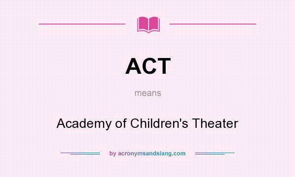 What does ACT mean? It stands for Academy of Children`s Theater