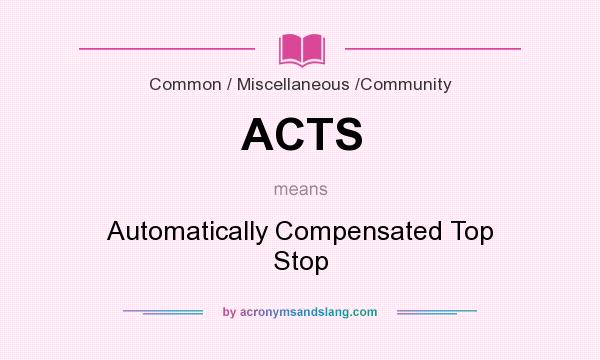 What does ACTS mean? It stands for Automatically Compensated Top Stop