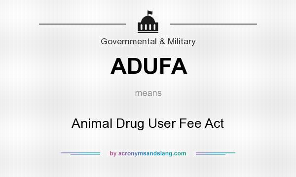 What does ADUFA mean? It stands for Animal Drug User Fee Act