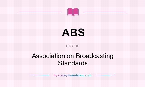 What does ABS mean? It stands for Association on Broadcasting Standards