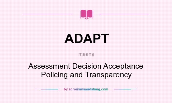 What does ADAPT mean? It stands for Assessment Decision Acceptance Policing and Transparency