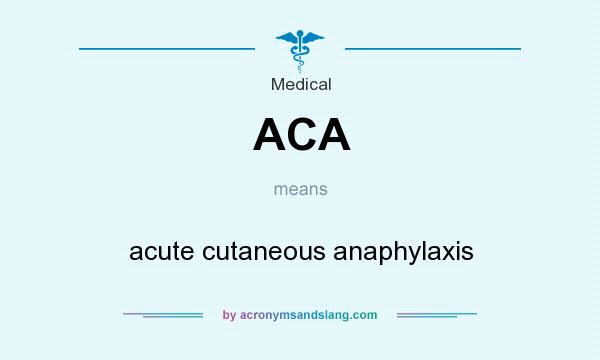 What does ACA mean? It stands for acute cutaneous anaphylaxis