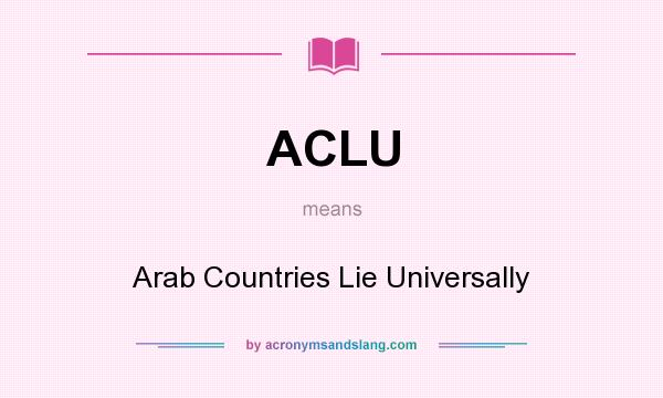 What does ACLU mean? It stands for Arab Countries Lie Universally
