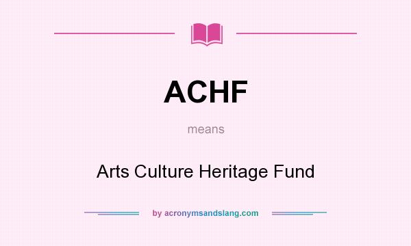 What does ACHF mean? It stands for Arts Culture Heritage Fund