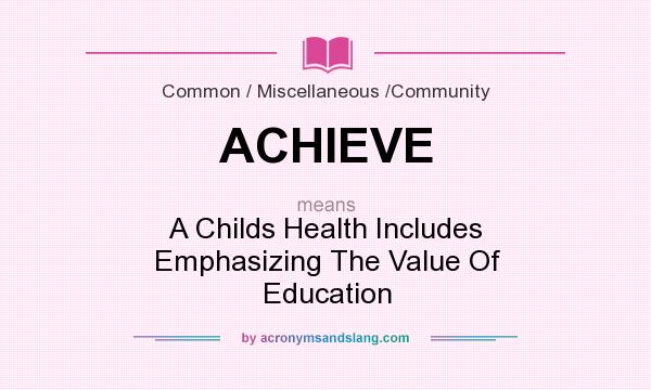 What does ACHIEVE mean? It stands for A Childs Health Includes Emphasizing The Value Of Education