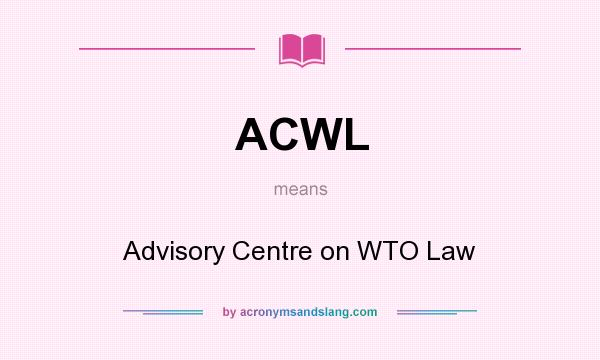 What does ACWL mean? It stands for Advisory Centre on WTO Law