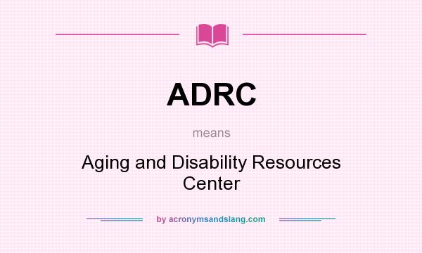 What does ADRC mean? It stands for Aging and Disability Resources Center