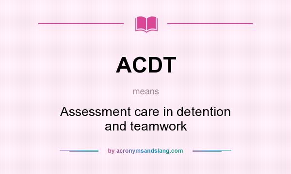 What does ACDT mean? It stands for Assessment care in detention and teamwork