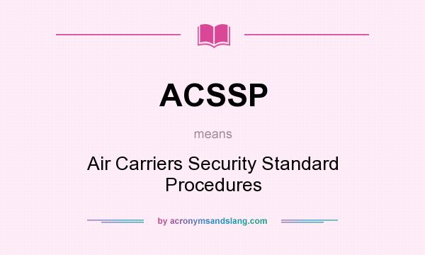 What does ACSSP mean? It stands for Air Carriers Security Standard Procedures